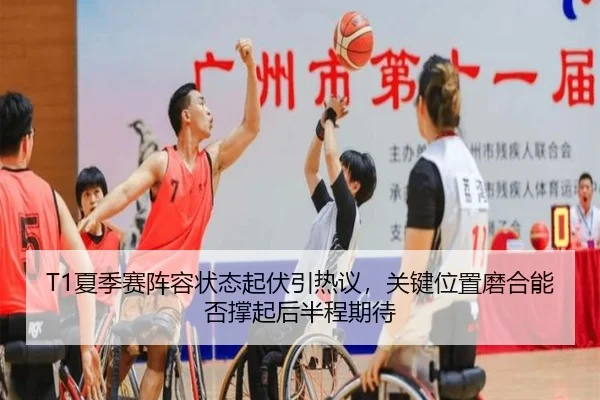 T1夏季赛阵容状态起伏引热议，关键位置磨合能否撑起后半程期待 | kaiyun